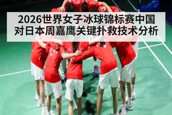 2026世界女子冰球锦标赛中国对日本周嘉鹰关键扑救技术分析